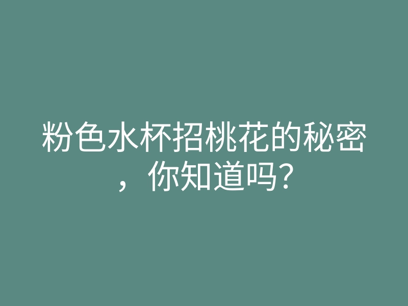 粉色水杯招桃花的秘密,你知道吗?