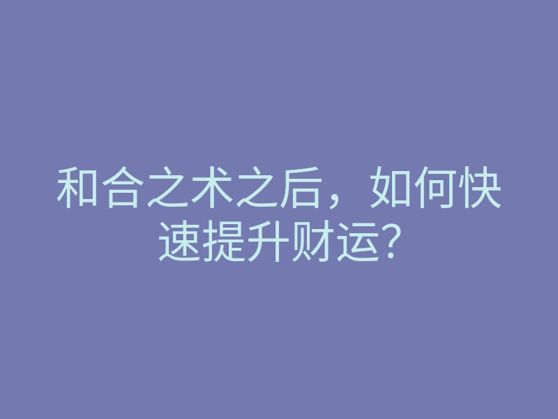 和合之术之后,如何快速提升财运?