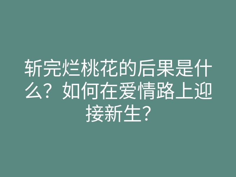 斩完烂桃花的后果是什么？如何在爱情路上迎接新生？