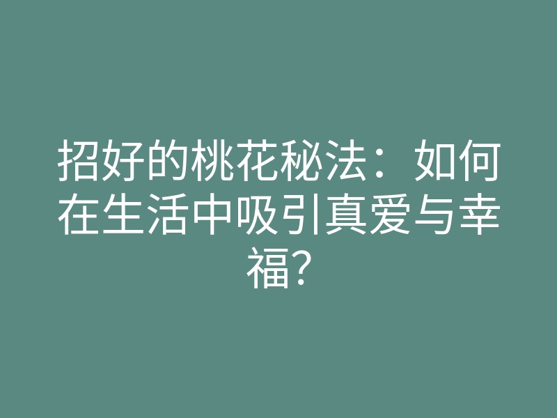招好的桃花秘法:如何在生活中吸引真爱与幸福?
