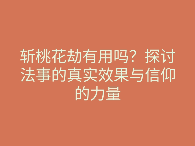 斩桃花劫有用吗？探讨法事的真实效果与信仰的力量
