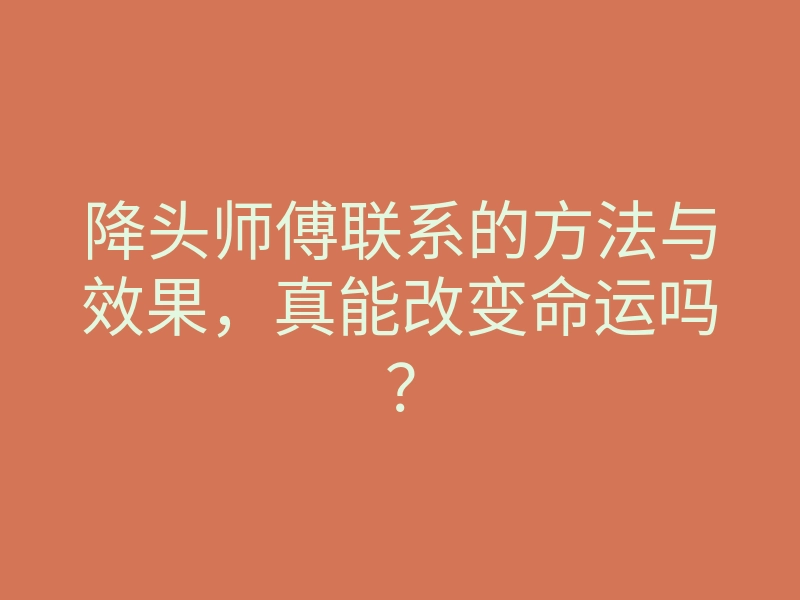 降头师傅联系的方法与效果,真能改变命运吗?