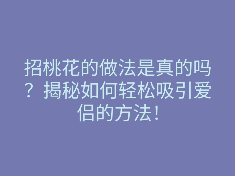 招桃花的做法是真的吗?揭秘如何轻松吸引爱侣的方法!