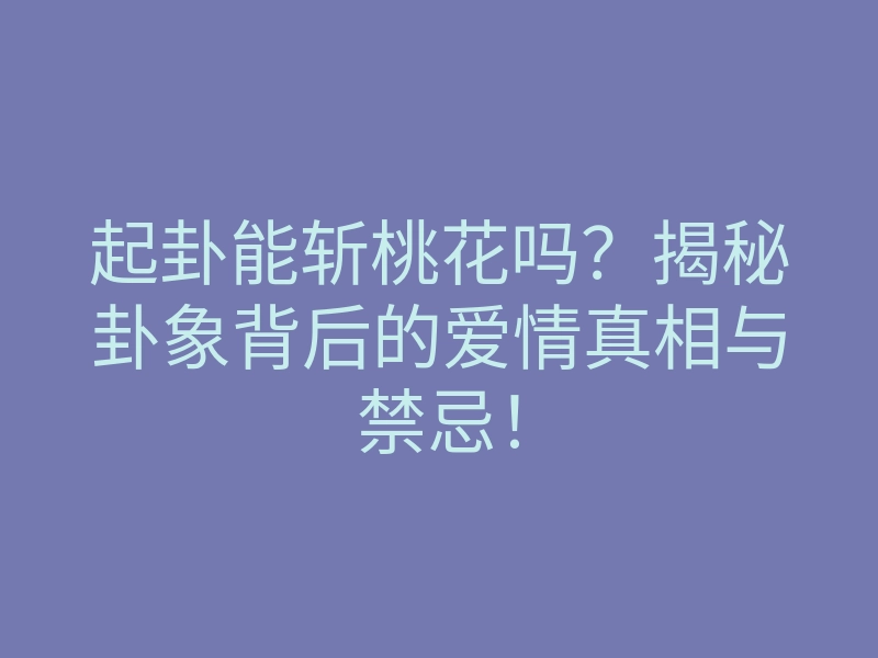 起卦能斩桃花吗?揭秘卦象背后的爱情真相与禁忌!
