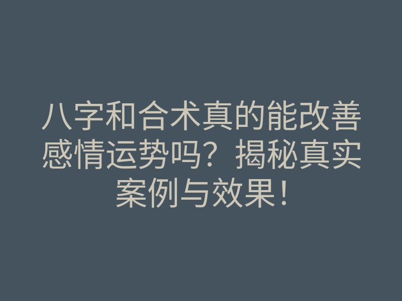 八字和合术真的能改善感情运势吗?揭秘真实案例与效果!