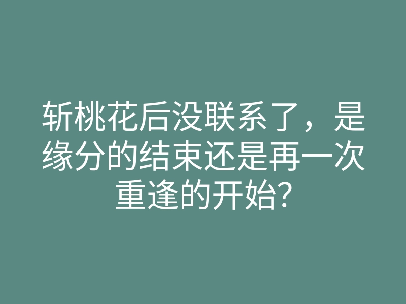 斩桃花后没联系了,是缘分的结束还是再一次重逢的开始?