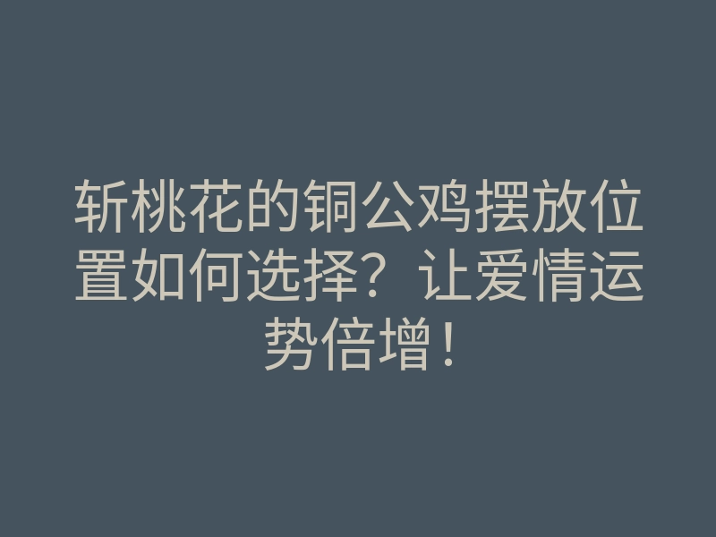 斩桃花的铜公鸡摆放位置如何选择?让爱情运势倍增!