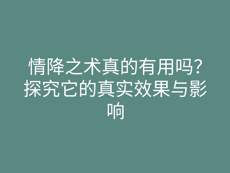 情降之术真的有用吗？探究它的真实效果与影响