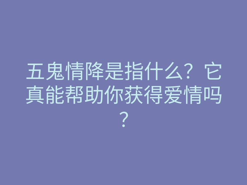 五鬼情降是指什么?它真能帮助你获得爱情吗?