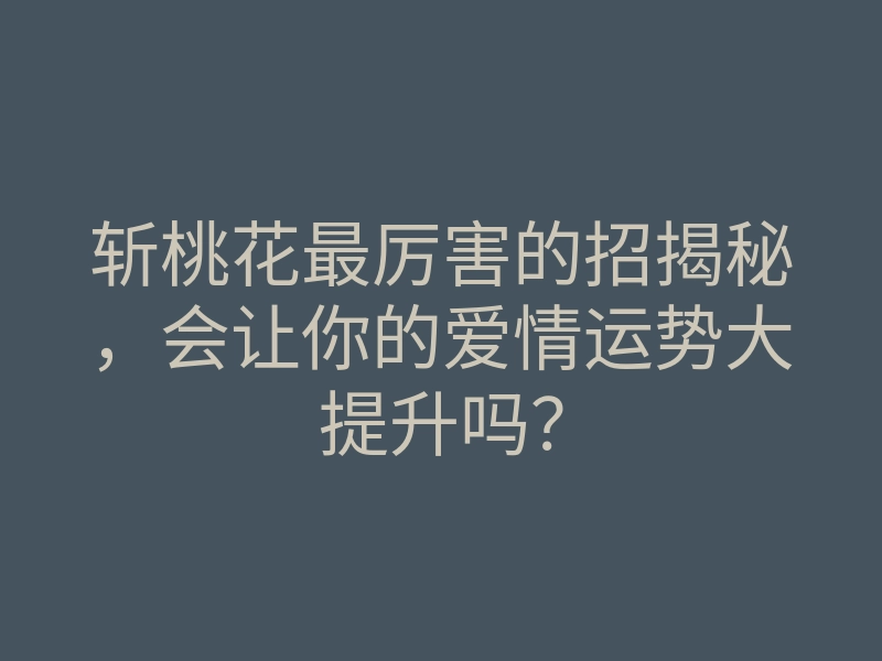 斩桃花最厉害的招揭秘,会让你的爱情运势大提升吗?