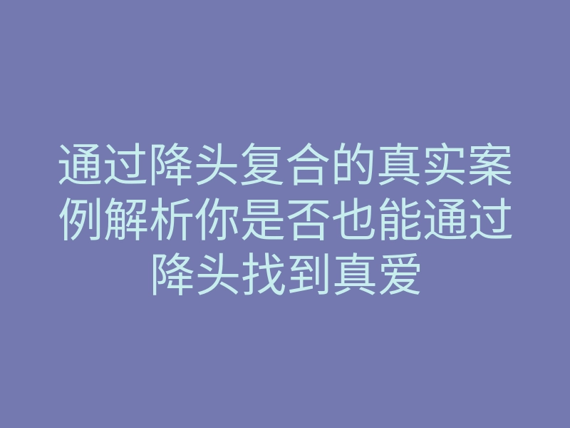 通过降头复合的真实案例解析你是否也能通过降头找到真爱