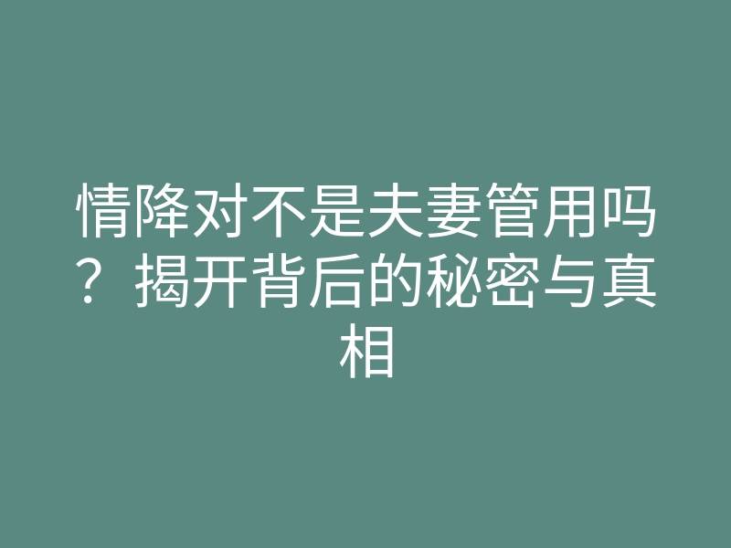 情降对不是夫妻管用吗?揭开背后的秘密与真相
