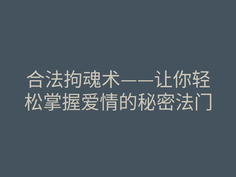 合法拘魂术——让你轻松掌握爱情的秘密法门