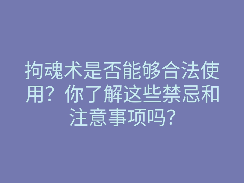 拘魂术是否能够合法使用？你了解这些禁忌和注意事项吗？
