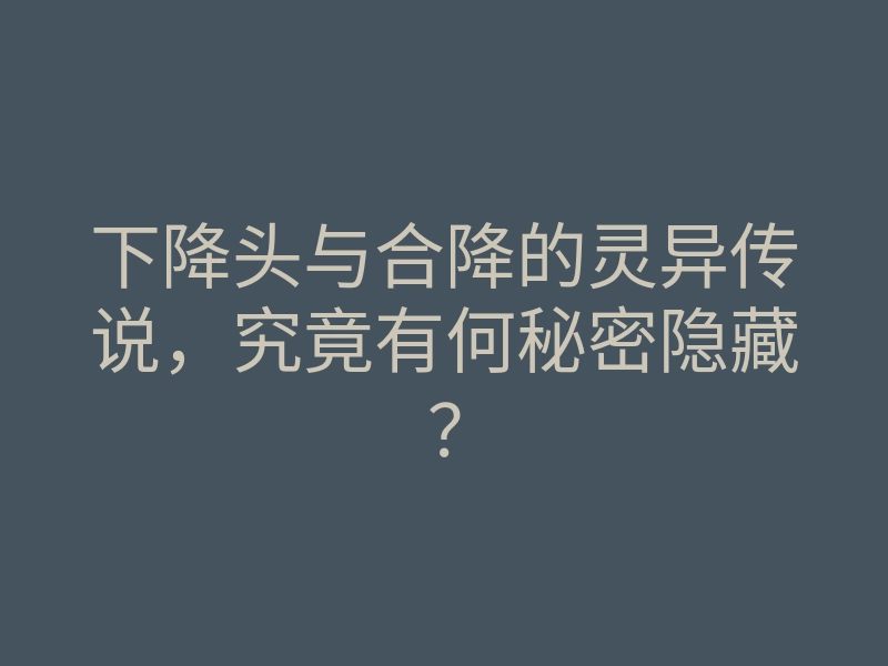 下降头与合降的灵异传说,究竟有何秘密隐藏?