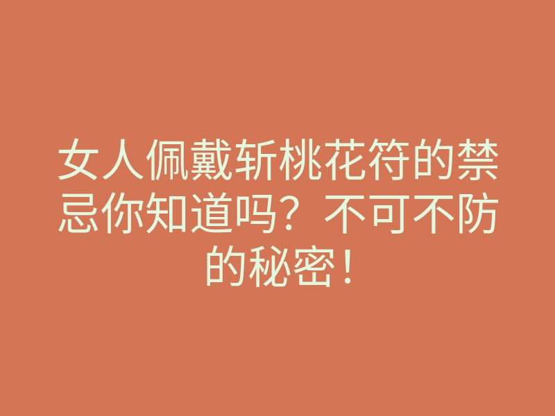 女人佩戴斩桃花符的禁忌你知道吗?不可不防的秘密!