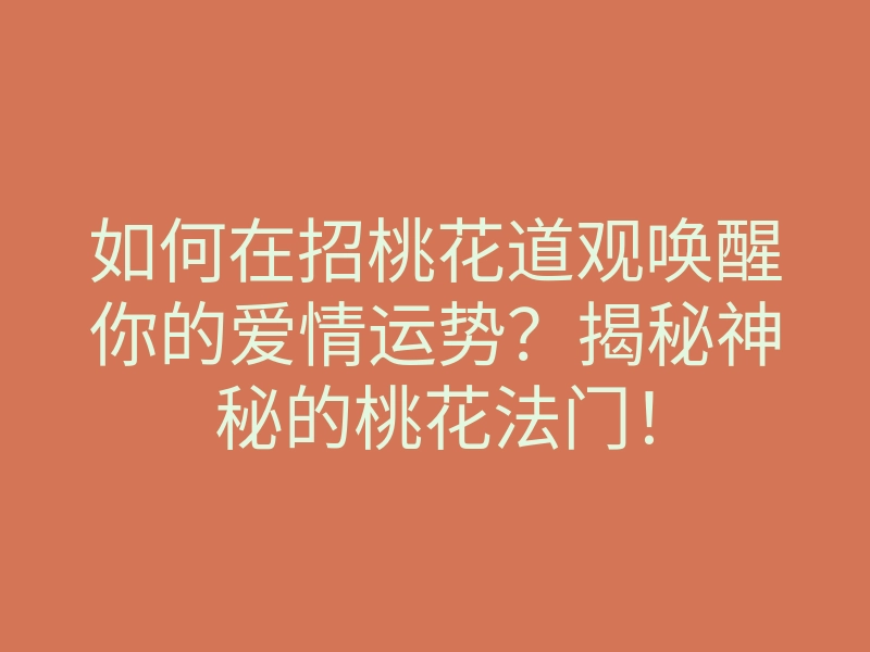 如何在招桃花道观唤醒你的爱情运势？揭秘神秘的桃花法门！