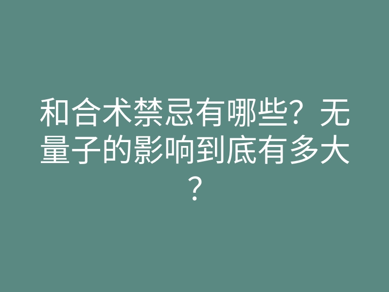 和合术禁忌有哪些?无量子的影响到底有多大?