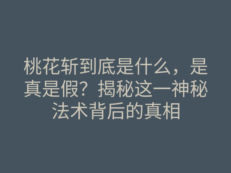 桃花斩到底是什么,是真是假?揭秘这一神秘法术背后的真相