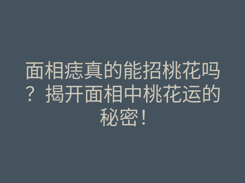 面相痣真的能招桃花吗?揭开面相中桃花运的秘密!