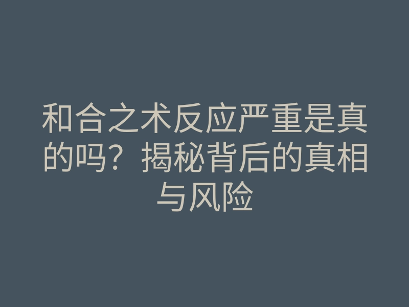 和合之术反应严重是真的吗?揭秘背后的真相与风险