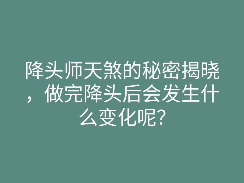 降头师天煞的秘密揭晓,做完降头后会发生什么变化呢?
