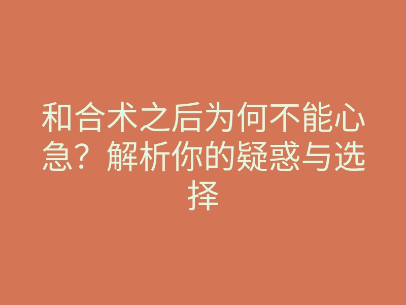 和合术之后为何不能心急?解析你的疑惑与选择