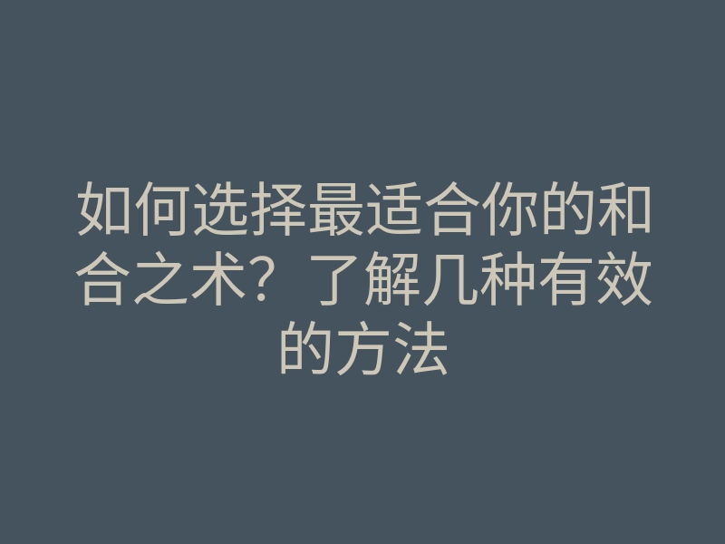 如何选择最适合你的和合之术?了解几种有效的方法