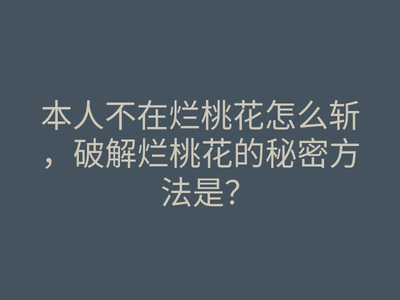 本人不在烂桃花怎么斩,破解烂桃花的秘密方法是?