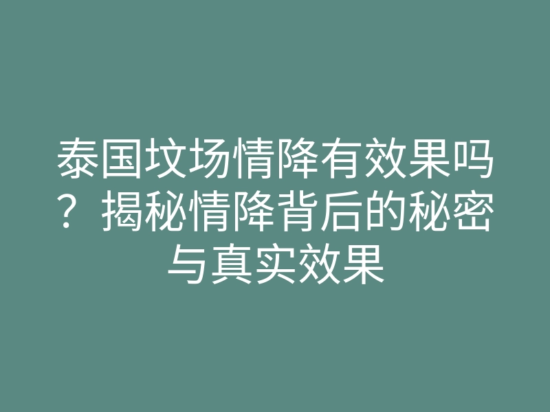 泰国坟场情降有效果吗?揭秘情降背后的秘密与真实效果