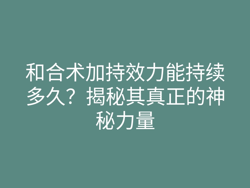 和合术加持效力能持续多久?揭秘其真正的神秘力量