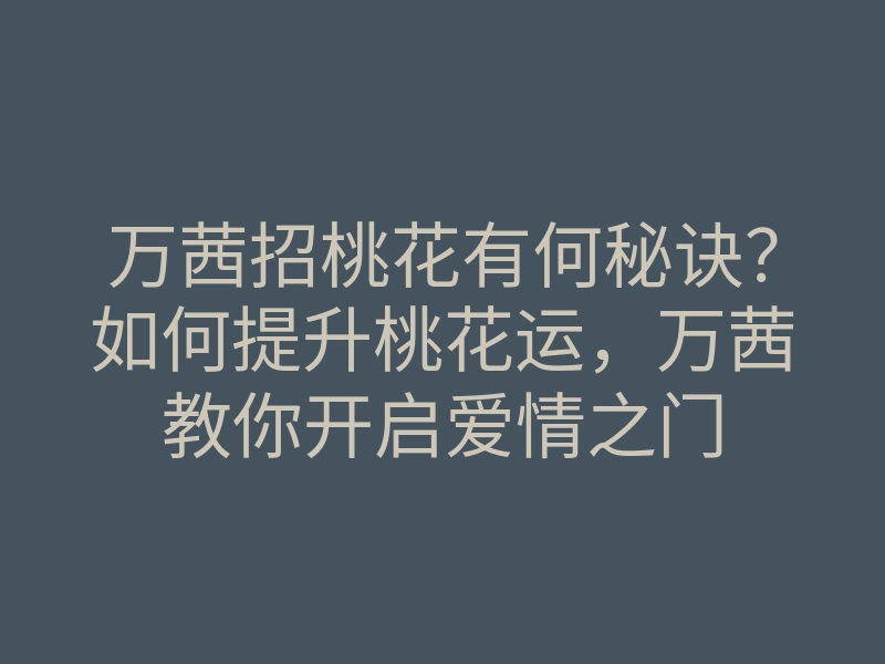 万茜招桃花有何秘诀?如何提升桃花运,万茜教你开启爱情之门