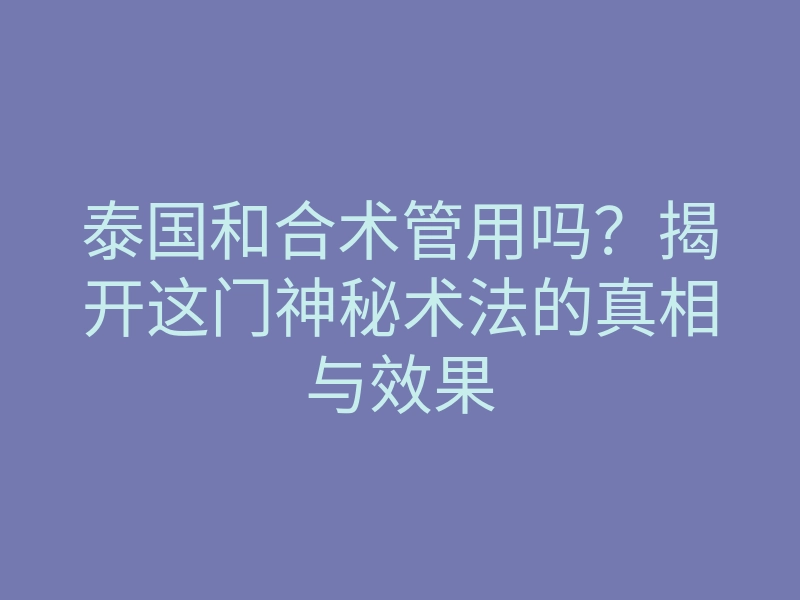 泰国和合术管用吗?揭开这门神秘术法的真相与效果