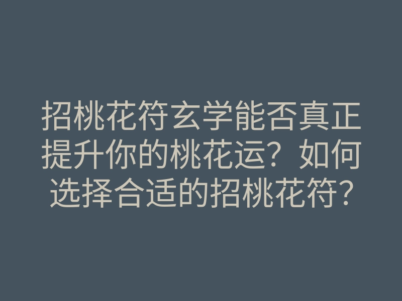招桃花符玄学能否真正提升你的桃花运?如何选择合适的招桃花符?