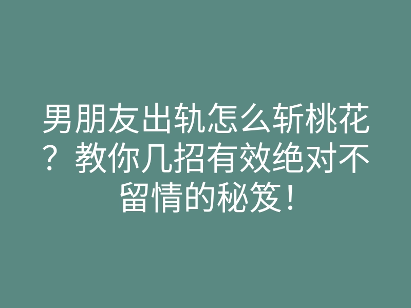 男朋友出轨怎么斩桃花?教你几招有效绝对不留情的秘笈!