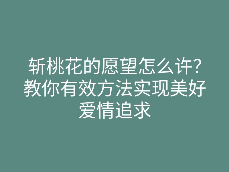 斩桃花的愿望怎么许?教你有效方法实现美好爱情追求