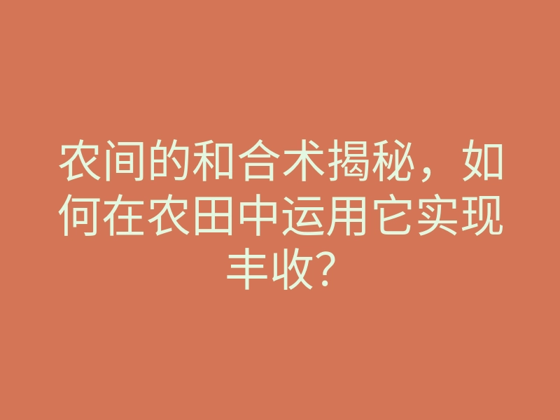 农间的和合术揭秘,如何在农田中运用它实现丰收?