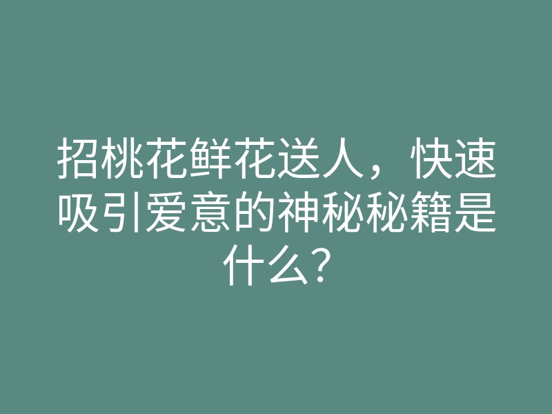 招桃花鲜花送人,快速吸引爱意的神秘秘籍是什么?