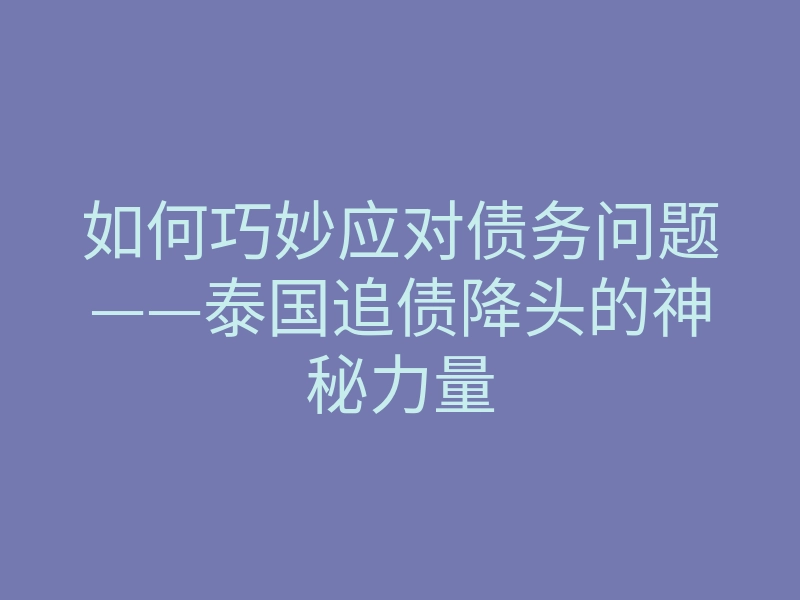 如何巧妙应对债务问题——泰国追债降头的神秘力量