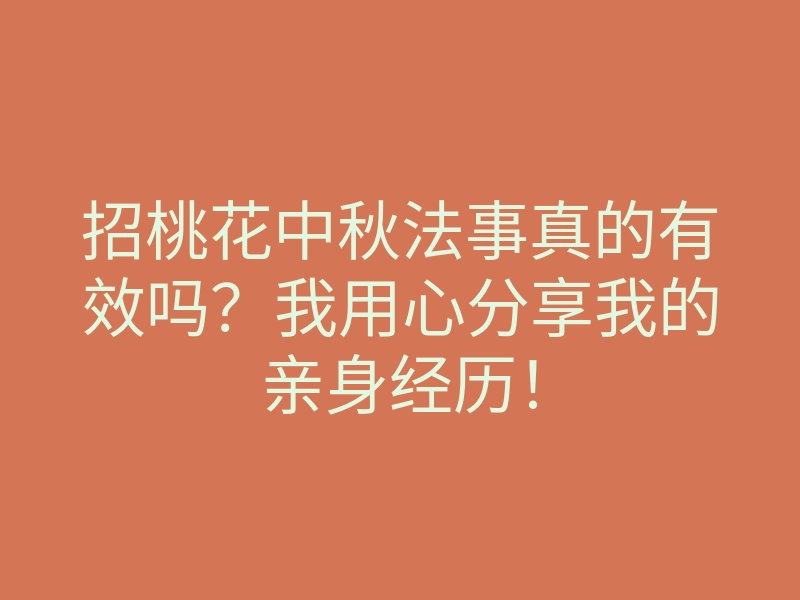 招桃花中秋法事真的有效吗?我用心分享我的亲身经历!