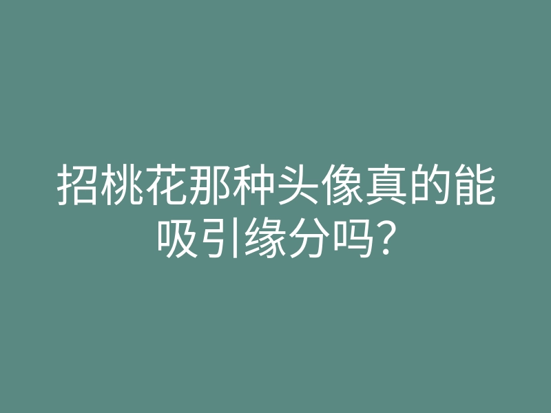 招桃花那种头像真的能吸引缘分吗?