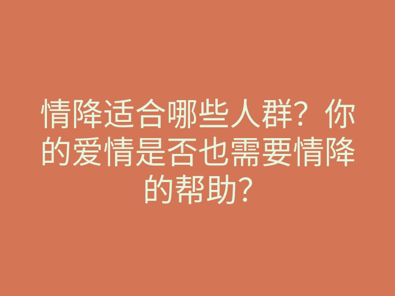 情降适合哪些人群?你的爱情是否也需要情降的帮助?