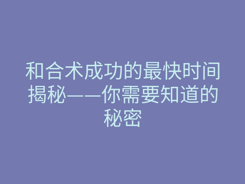 和合术成功的最快时间揭秘——你需要知道的秘密