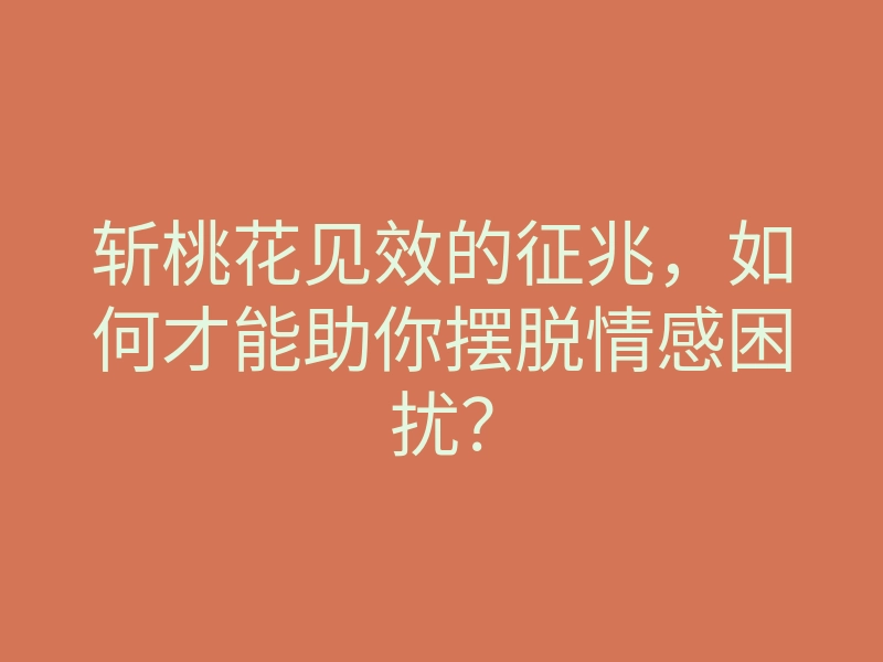 斩桃花见效的征兆，如何才能助你摆脱情感困扰？