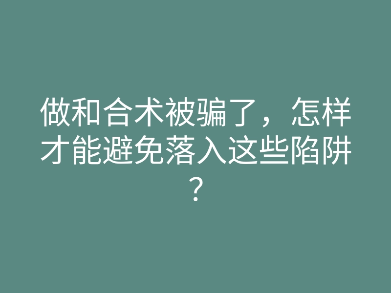 做和合术被骗了,怎样才能避免落入这些陷阱?