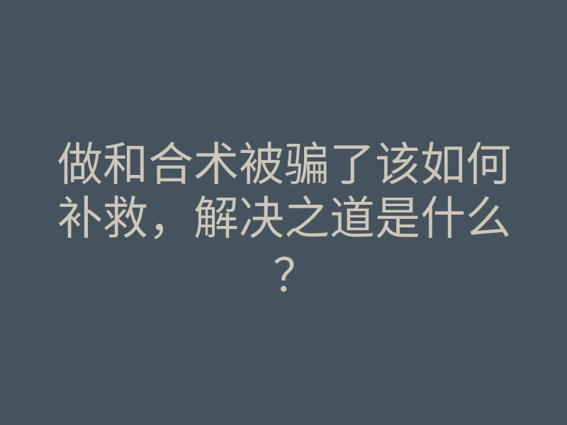 做和合术被骗了该如何补救,解决之道是什么?