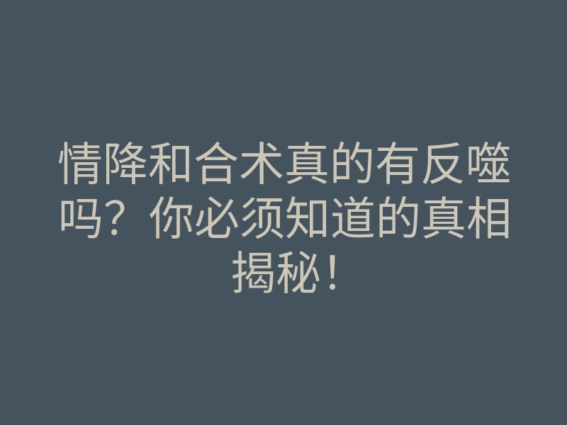 情降和合术真的有反噬吗?你必须知道的真相揭秘!