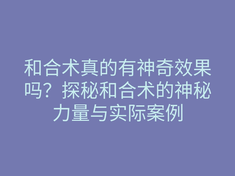 和合术真的有神奇效果吗?探秘和合术的神秘力量与实际案例