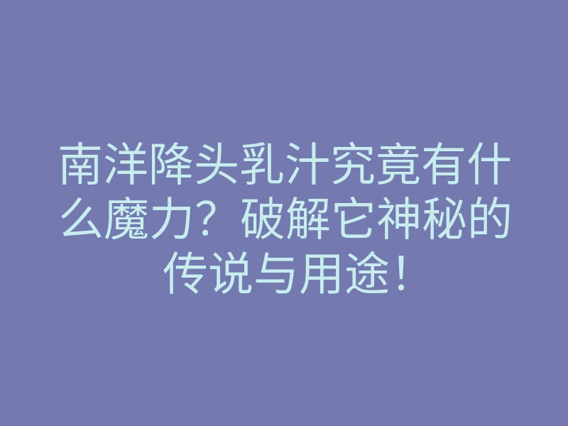 南洋降头乳汁究竟有什么魔力?破解它神秘的传说与用途!