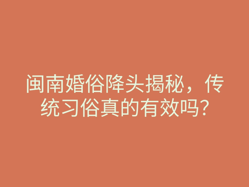 闽南婚俗降头揭秘,传统习俗真的有效吗?